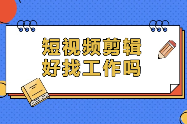 上海职业技能/IT-上海短视频剪辑好找工作吗-如何才能做好短视频剪辑
