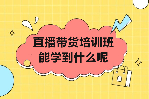 直播带货培训班能学到什么呢