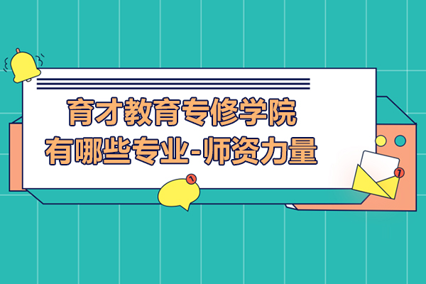 上海育才教育专修学院有哪些专业-师资力量怎么样