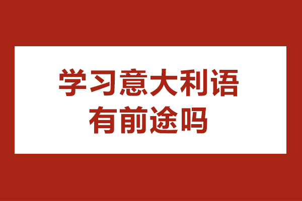 学习意大利语有前途吗-学意大利语有出路吗