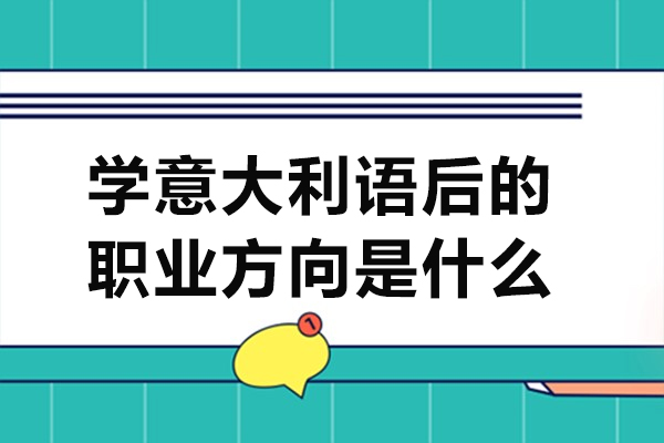 学意大利语后的职业方向是什么-学意大利语可以从事什么工作
