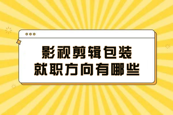 大连-影视剪辑包装就职方向有哪些