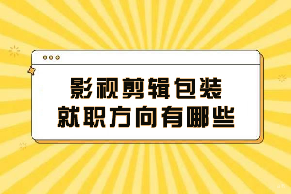 影视剪辑包装就职方向有哪些