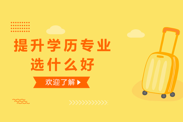 提升学历专业选什么好-提升学历选哪个专业比较好