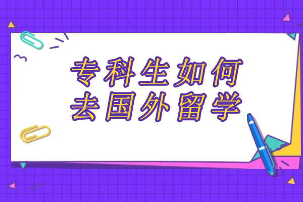 专科生如何去国外留学-大专毕业怎么出国留学