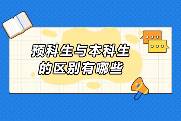 预科生与本科生的区别有哪些-预科和正常录取有什么区别