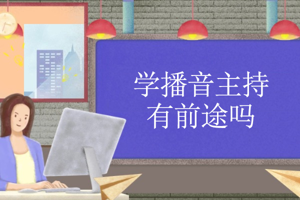 学播音主持有前途吗-学播音主持有出路吗