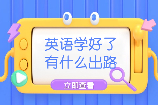 英语学好了有什么出路-英语学了可以做什么