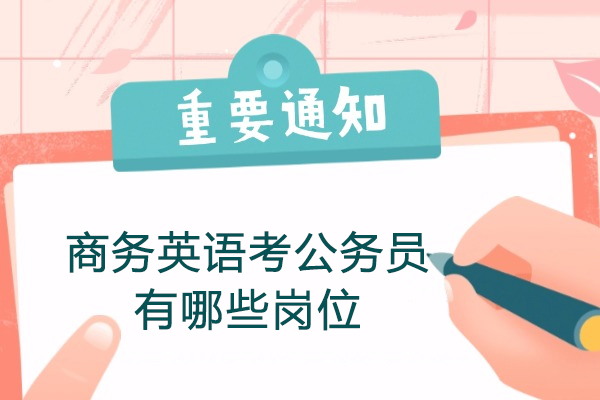 商务英语考公务员有哪些岗位-商务英语考什么公务员