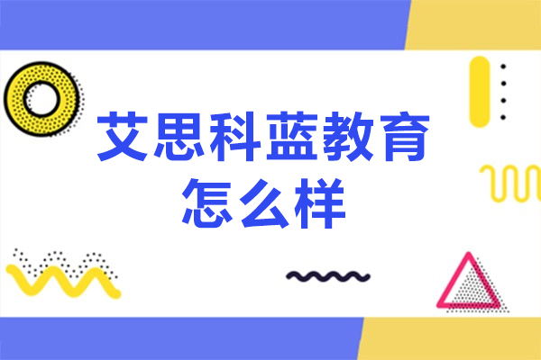 北京艾思科蓝教育怎么样-艾思科蓝教育