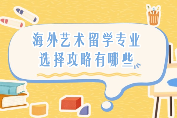 海外艺术留学专业选择攻略有哪些-艺术留学专业选择指南