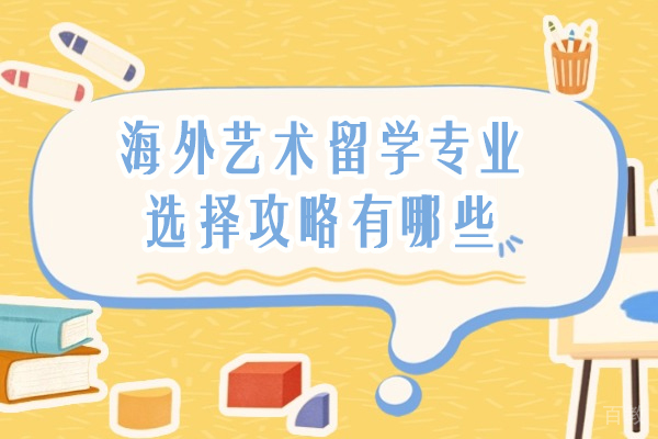 海外艺术留学专业选择攻略有哪些-艺术留学专业选择指南