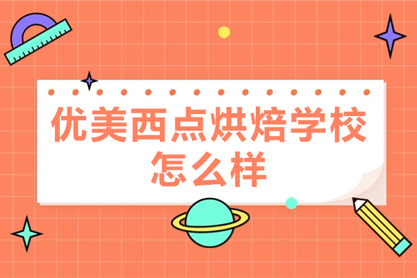 西安优美西点烘焙学校实力全景：教学体系/实训资源/师资团队深度揭秘