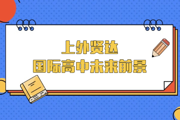 上海-上外贤达国际高中怎么样-未来前景如何