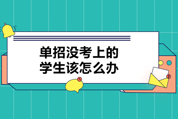 单招没考上的学生该怎么办-高职单招没有录取怎么办