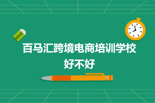 深圳百馬匯跨境電商培訓學校好不好