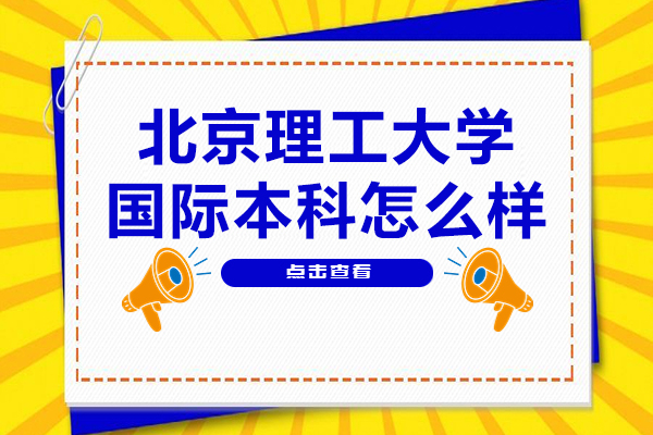 北京理工大学国际本科怎么样-北京理工大学国际本科
