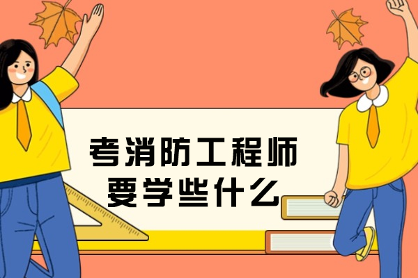 考消防工程师要学些什么
