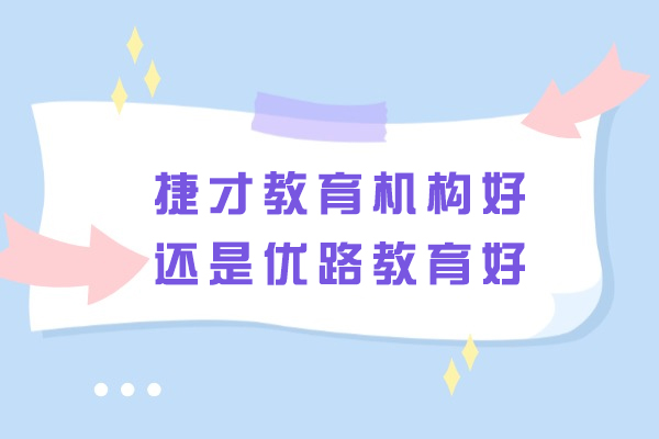 南京捷才教育机构好还是优路教育好