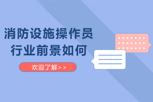 消防设施操作员行业前景如何-消防设施操作员有前景吗