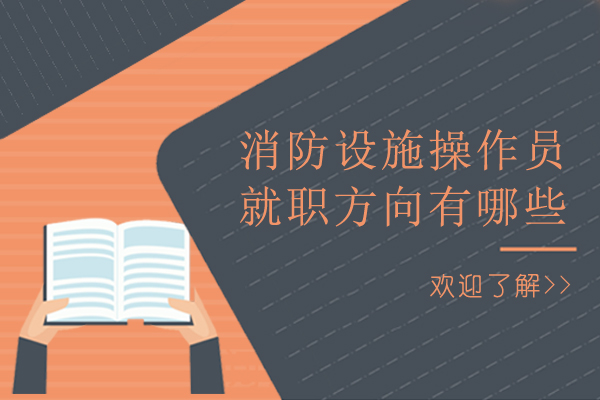 消防设施操作员就职方向有哪些-消防设施操作员适合什么工作