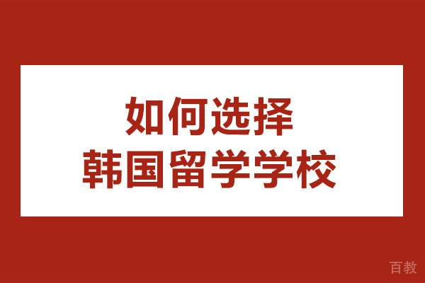 如何选择韩国留学学校-韩国留学怎么选学校