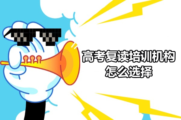 高考復(fù)讀培訓(xùn)機(jī)構(gòu)怎么選擇