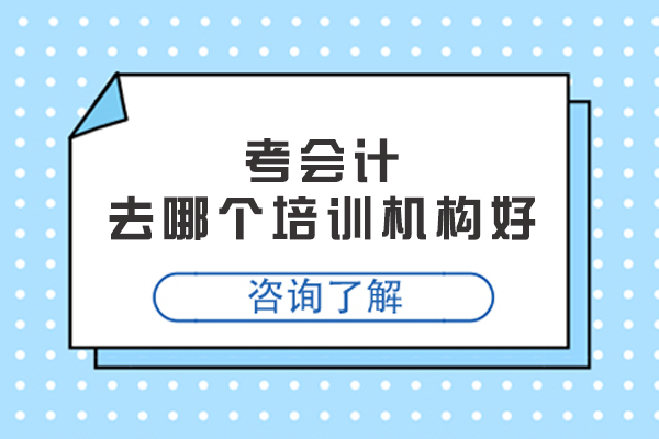 南京考会计去哪个培训机构好