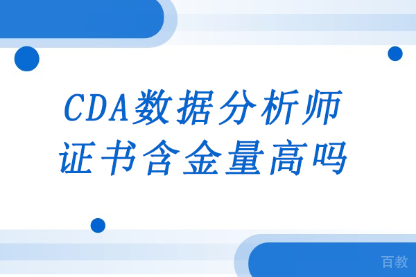 CDA数据分析师证书含金量高吗-为什么CDA数据分析师证书含金量高