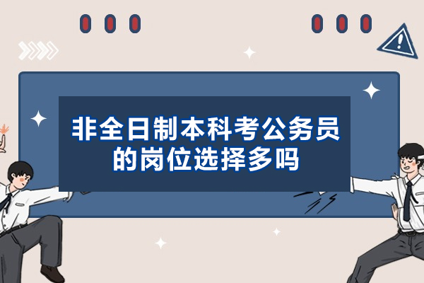 西安非全日制本科考公务员的岗位选择多吗