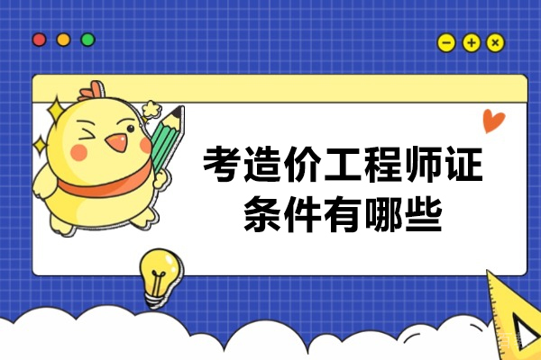 考造价工程师证条件有哪些-工程造价师证怎么考取