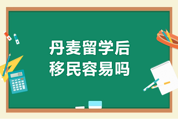 丹麦留学后移民容易吗