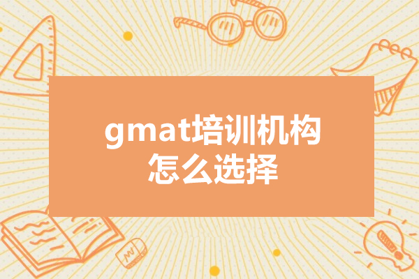 gmat培训机构怎么选择-gmat培训机构如何选择