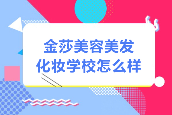 上海金莎美容美发化妆学校怎么样-正规吗