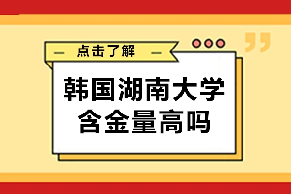 韩国湖南大学含金量高吗-韩国湖南大学国际本科