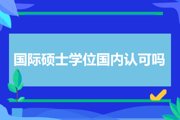 國(guó)際碩士學(xué)位國(guó)內(nèi)認(rèn)可嗎