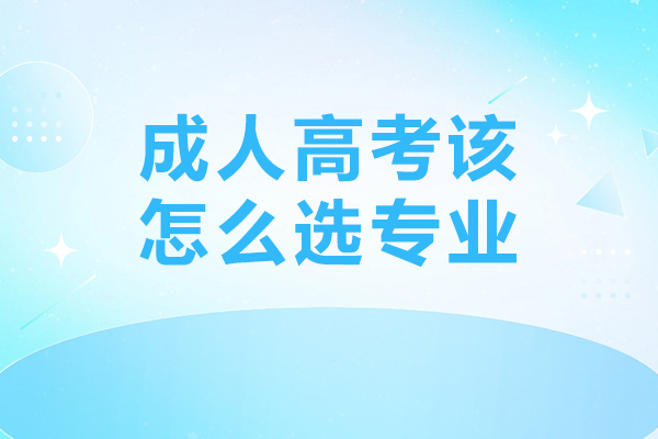 成人高考该怎么选专业-成人高考应该如何选专业