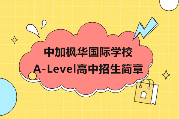 上海中加枫华国际学校A-Level高中招生简章