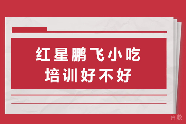 长沙红星鹏飞小吃培训好不好