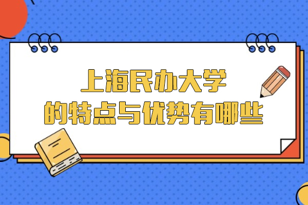 上海民办大学的特点与优势有哪些