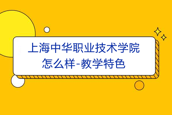 上海中华职业技术学院怎么样-教学特色有哪些