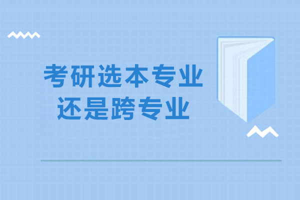 考研选本专业还是跨专业-考研本专业与跨专业的选择