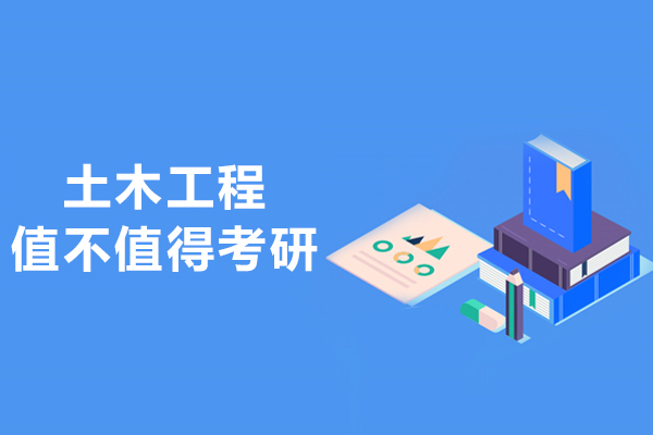 土木工程值不值得考研-土木工程读研有必要吗