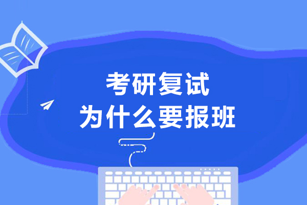 考研复试为什么要报班-准备考研复试需要报班吗