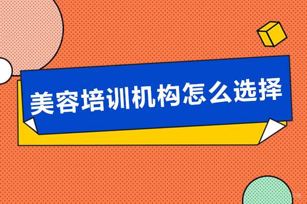 美容培训机构怎么选择