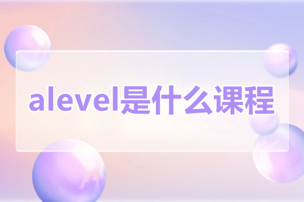 alevel是什么课程-可以考什么大学