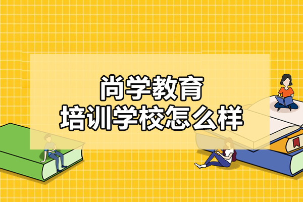 北京尚学教育培训学校怎么样