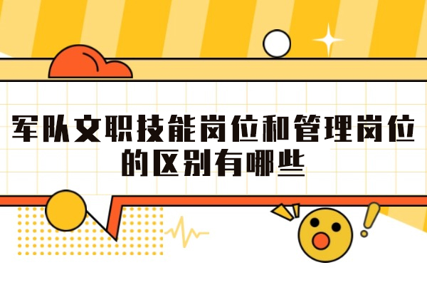 郑州军队文职技能岗位和管理岗位的区别有哪些