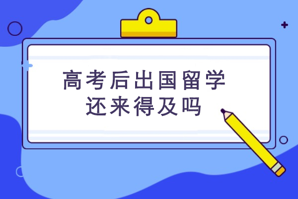 高考后出国留学还来得及吗
