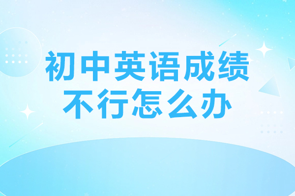 初中英语成绩不行怎么办-初中英语成绩怎么提高